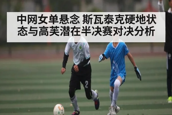 中网女单悬念 斯瓦泰克硬地状态与高芙潜在半决赛对决分析