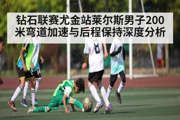 钻石联赛尤金站莱尔斯男子200米弯道加速与后程保持深度分析