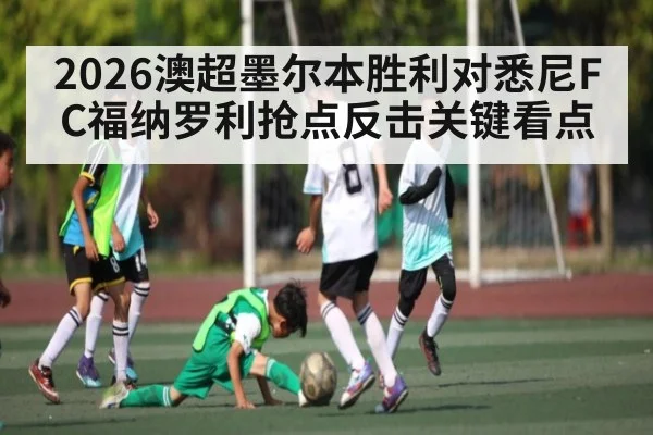 2026澳超墨尔本胜利对悉尼FC福纳罗利抢点反击关键看点